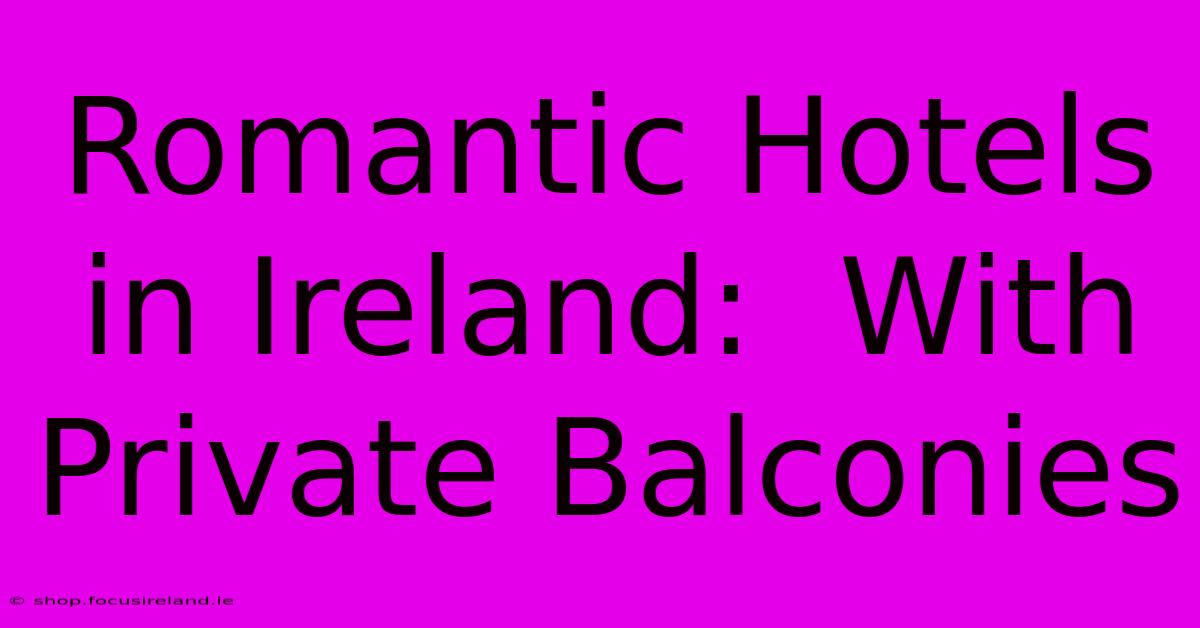 Romantic Hotels In Ireland:  With Private Balconies