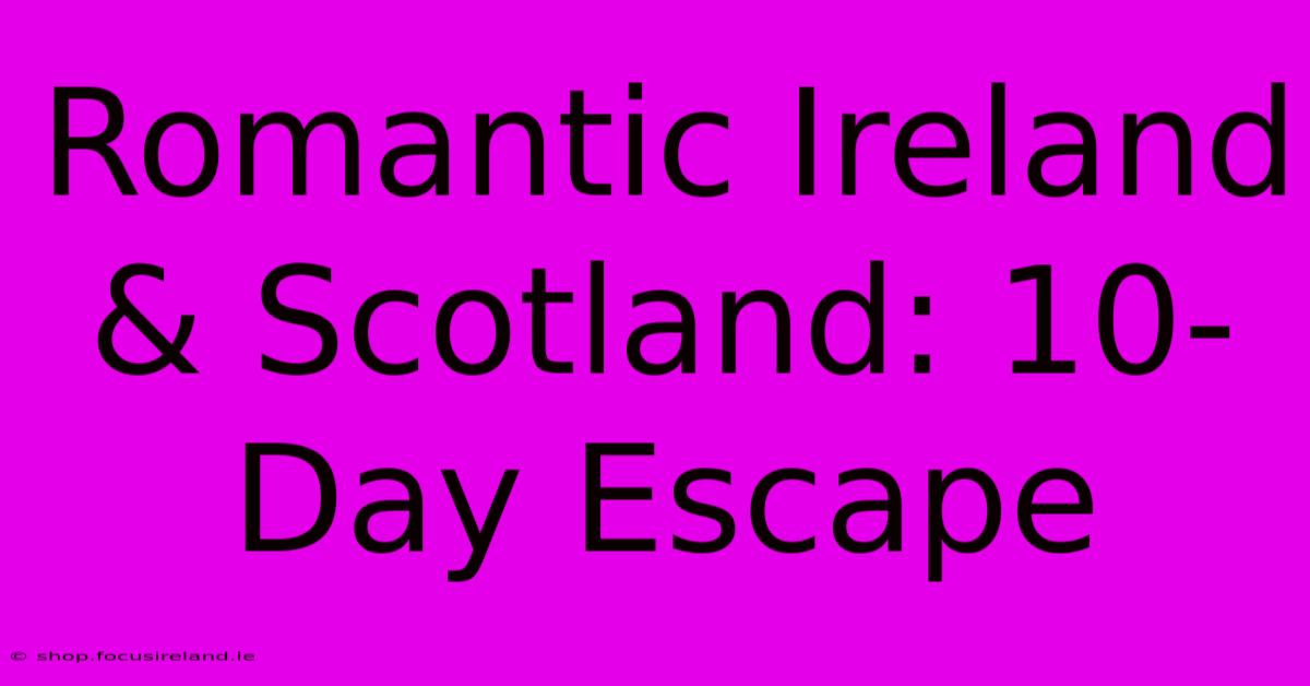 Romantic Ireland & Scotland: 10-Day Escape