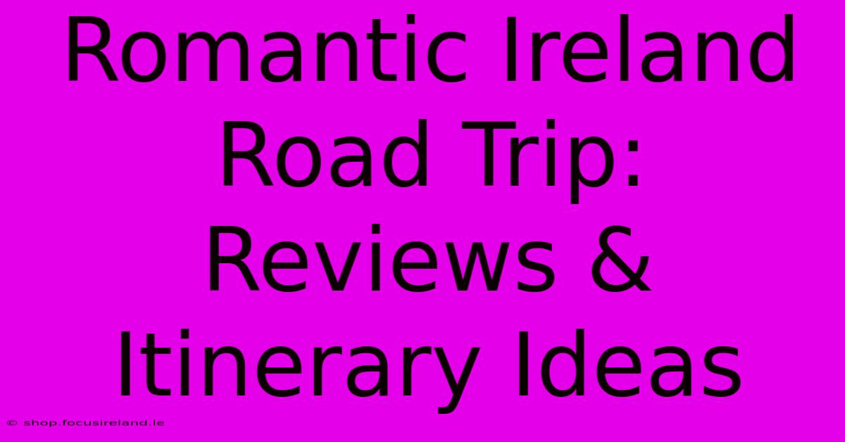 Romantic Ireland Road Trip: Reviews & Itinerary Ideas