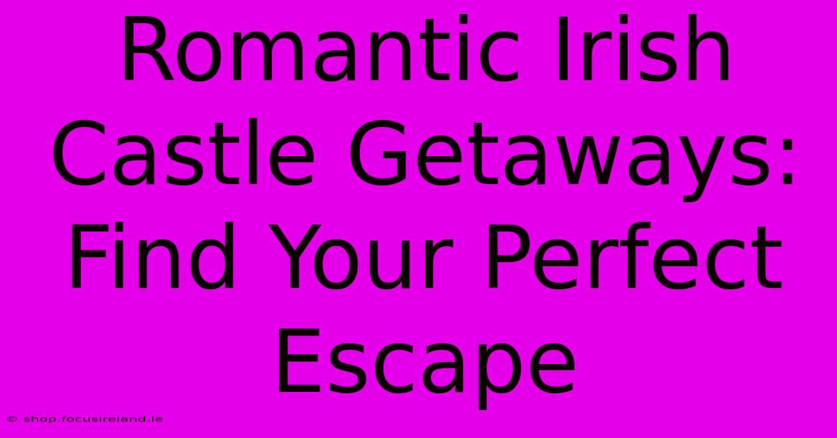 Romantic Irish Castle Getaways: Find Your Perfect Escape