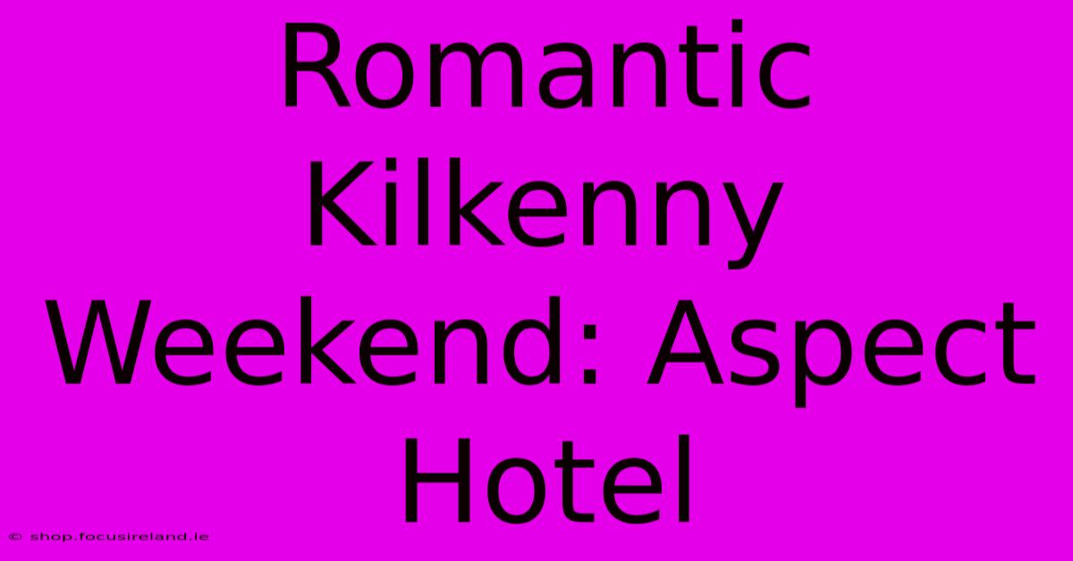 Romantic Kilkenny Weekend: Aspect Hotel