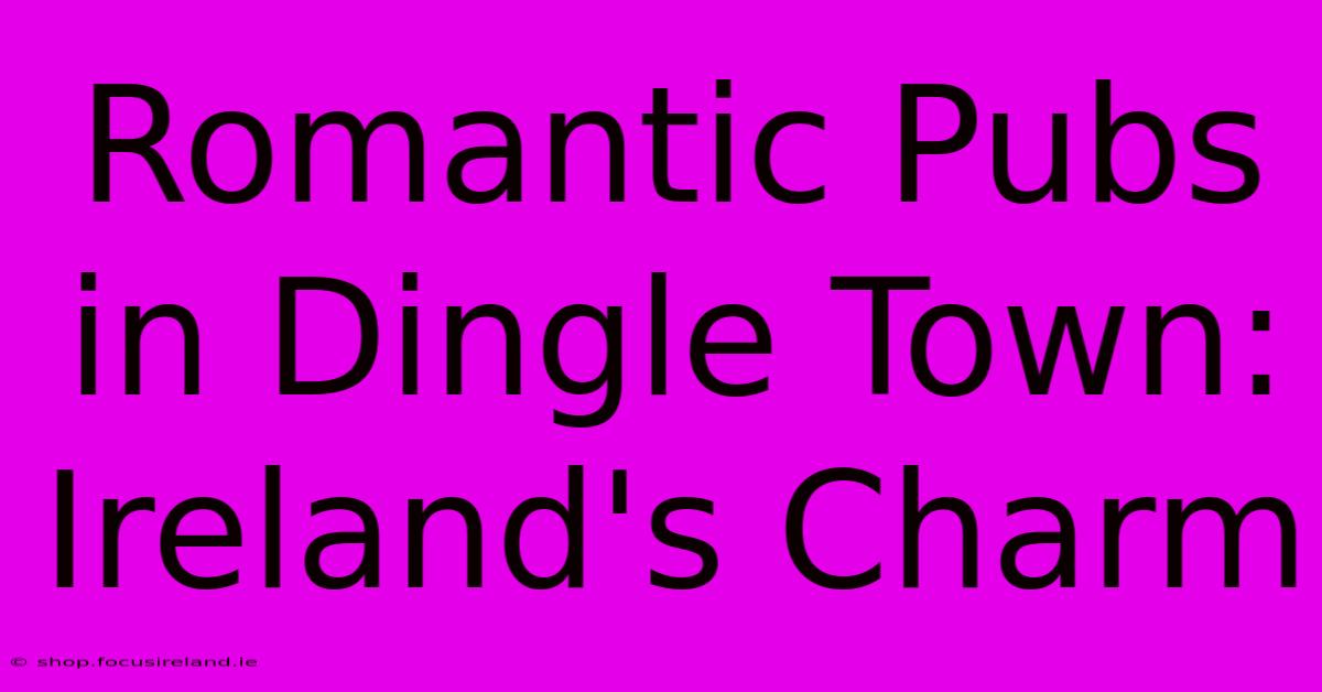 Romantic Pubs In Dingle Town: Ireland's Charm