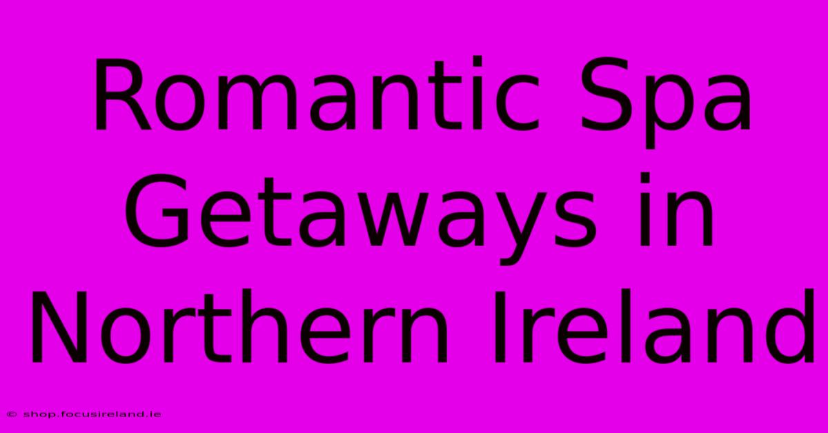 Romantic Spa Getaways In Northern Ireland