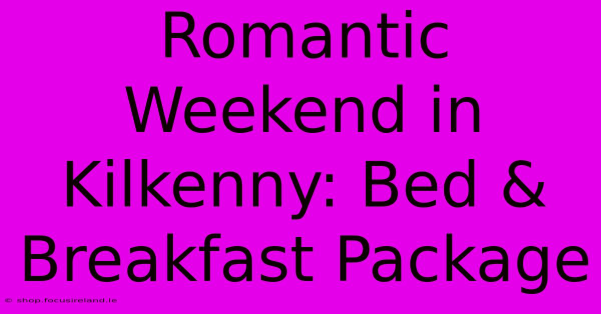 Romantic Weekend In Kilkenny: Bed & Breakfast Package