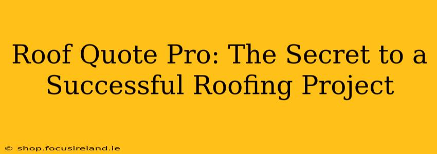 Roof Quote Pro: The Secret to a Successful Roofing Project