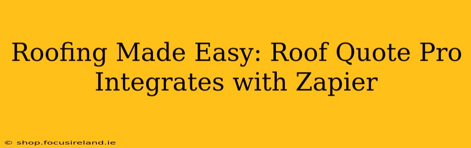 Roofing Made Easy: Roof Quote Pro Integrates with Zapier