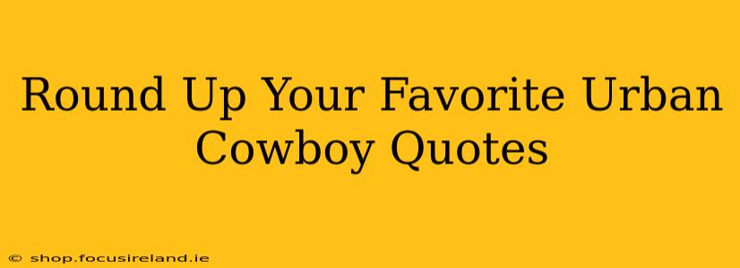 Round Up Your Favorite Urban Cowboy Quotes