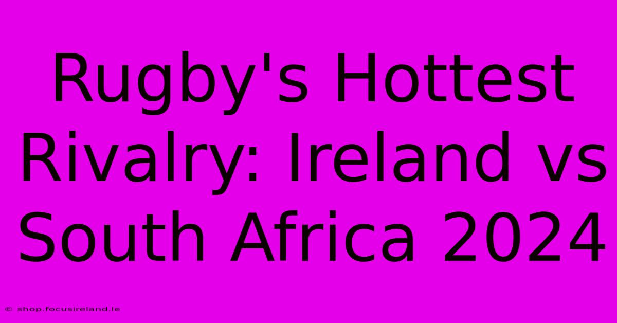 Rugby's Hottest Rivalry: Ireland Vs South Africa 2024