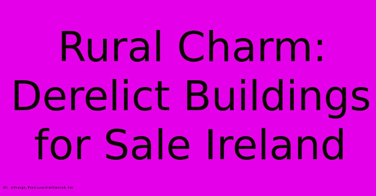 Rural Charm: Derelict Buildings For Sale Ireland