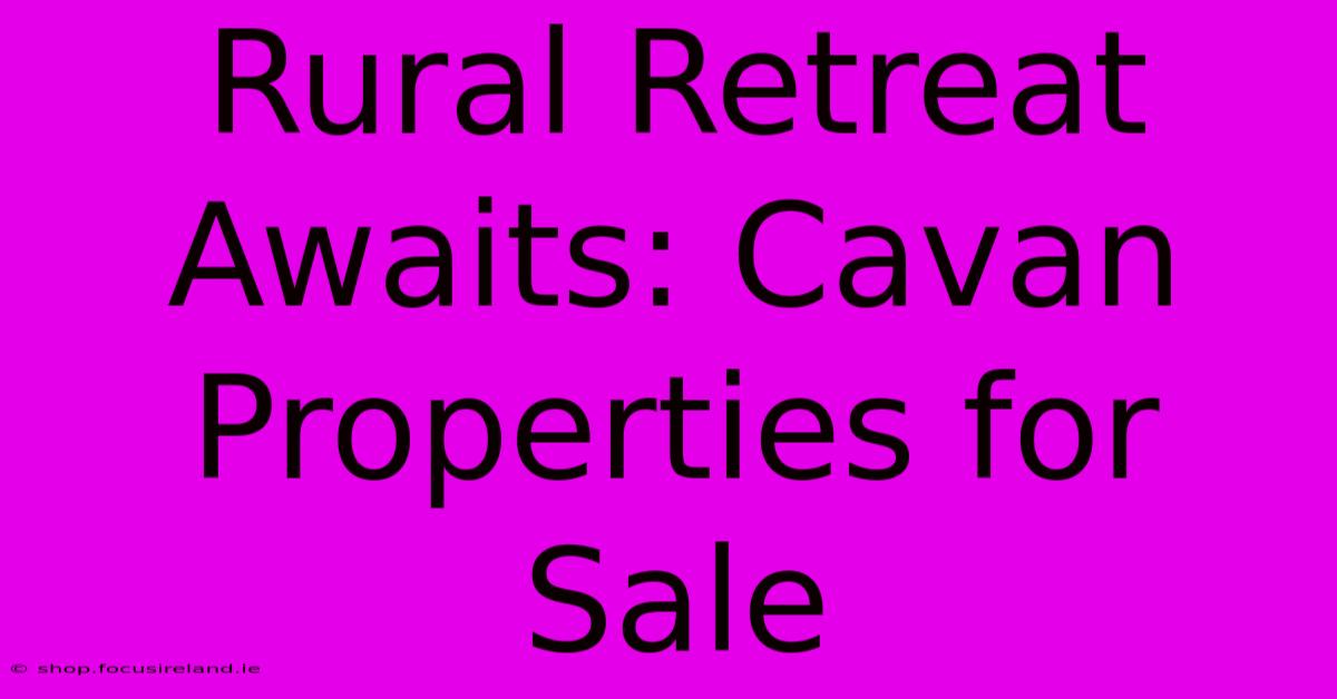 Rural Retreat Awaits: Cavan Properties For Sale