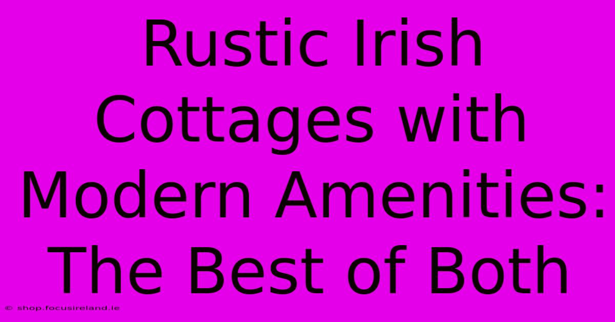 Rustic Irish Cottages With Modern Amenities: The Best Of Both