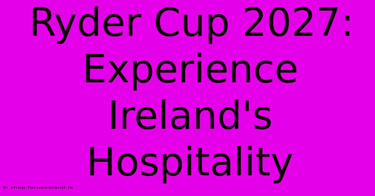 Ryder Cup 2027:  Experience Ireland's Hospitality