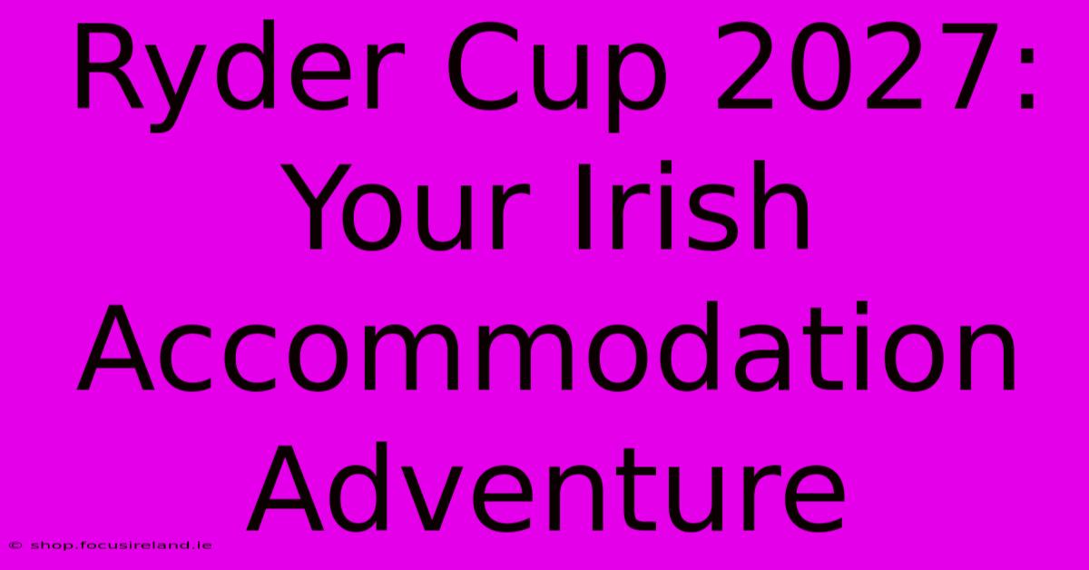 Ryder Cup 2027: Your Irish Accommodation Adventure