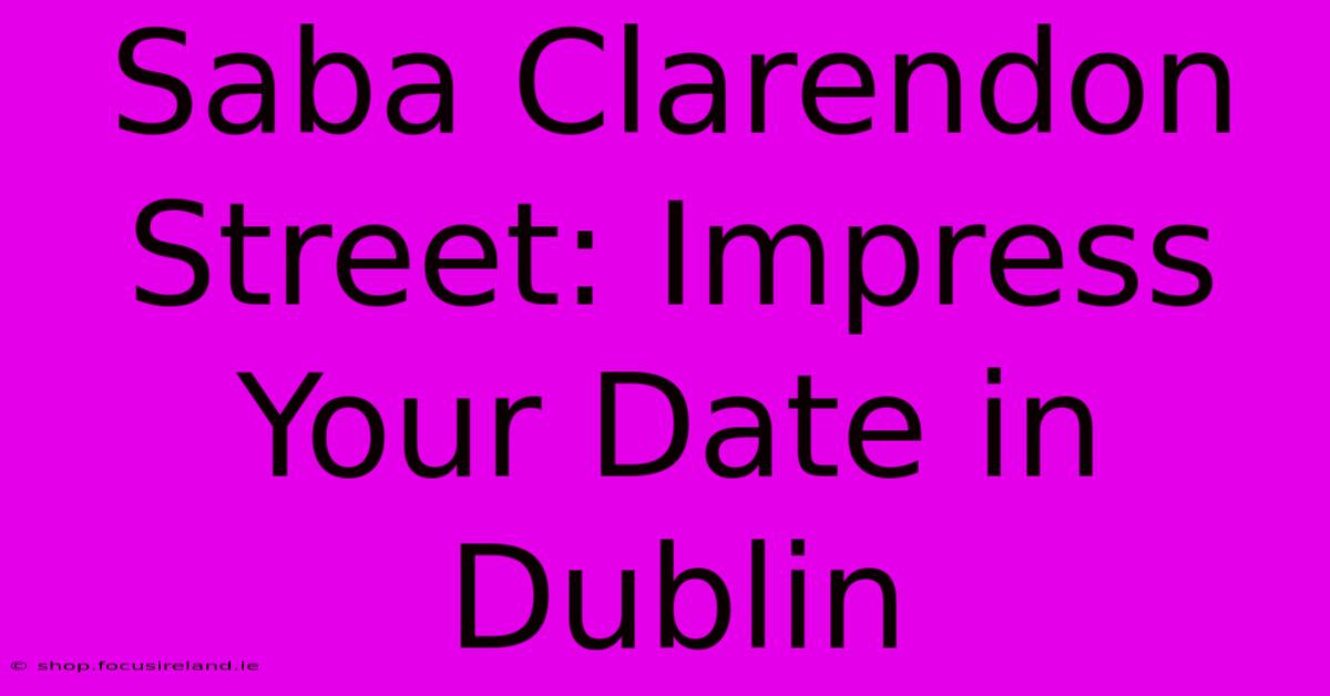 Saba Clarendon Street: Impress Your Date In Dublin