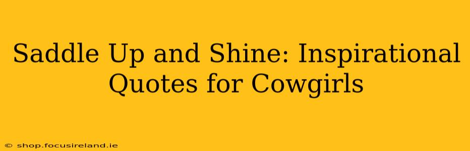 Saddle Up and Shine: Inspirational Quotes for Cowgirls