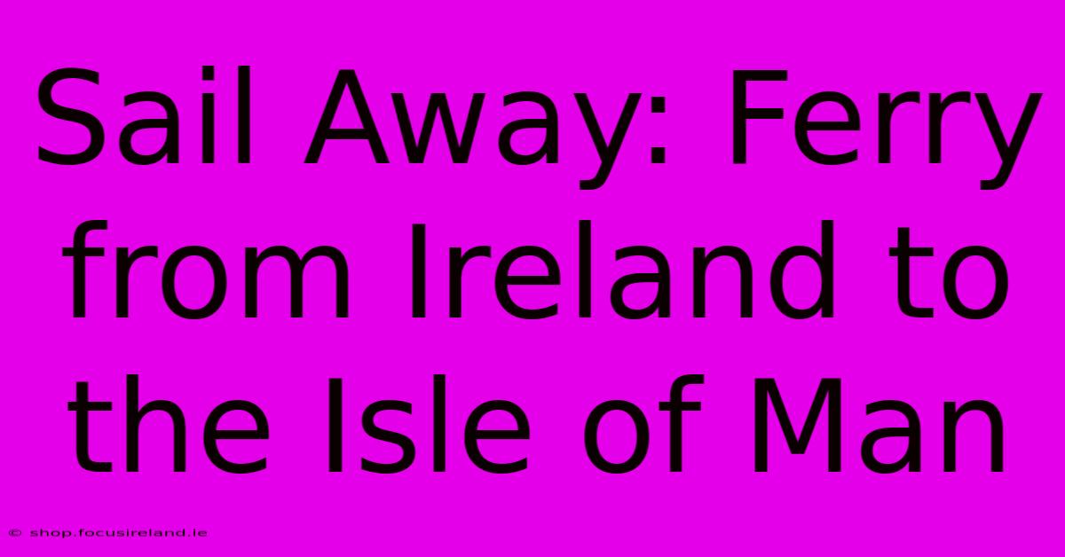 Sail Away: Ferry From Ireland To The Isle Of Man