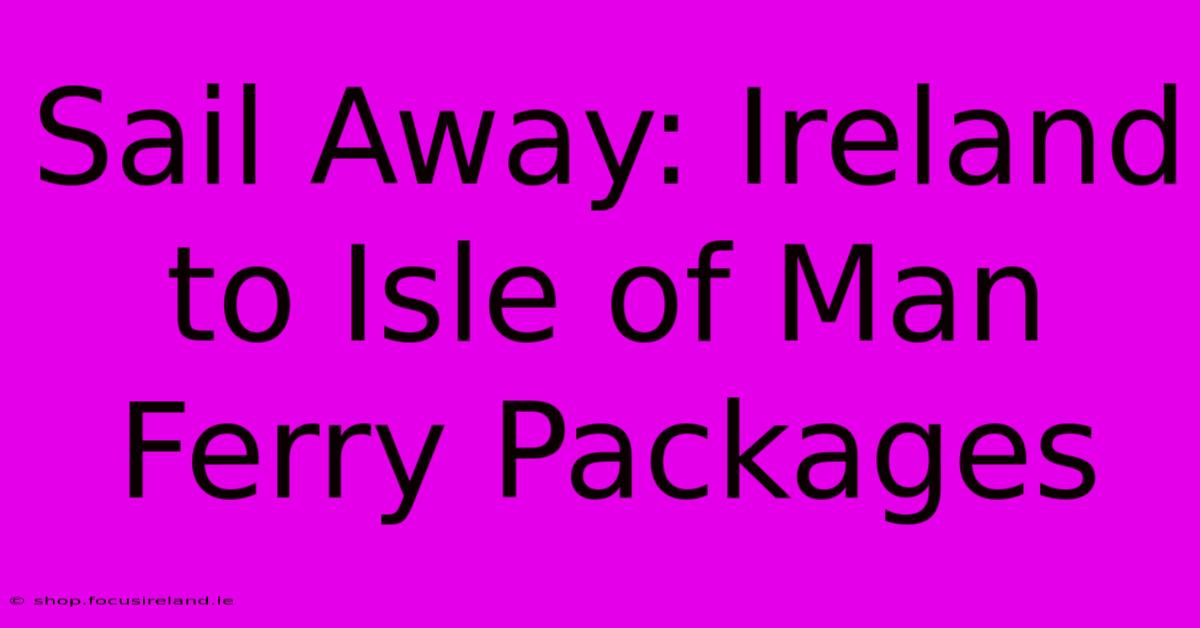 Sail Away: Ireland To Isle Of Man Ferry Packages