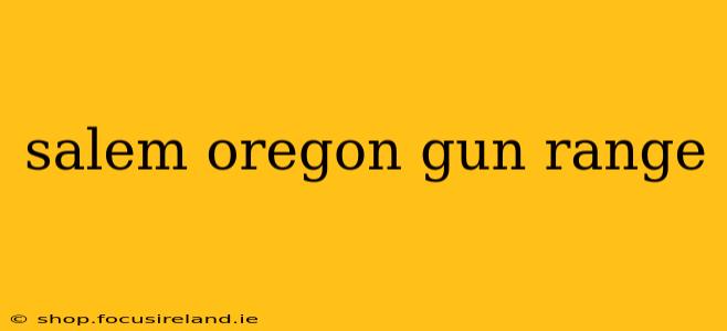 salem oregon gun range