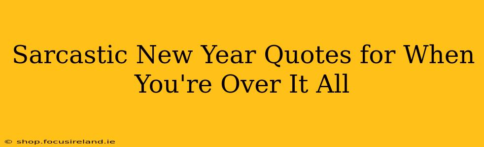 Sarcastic New Year Quotes for When You're Over It All