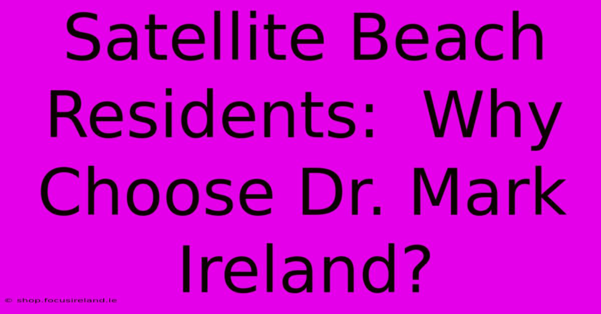 Satellite Beach Residents:  Why Choose Dr. Mark Ireland?