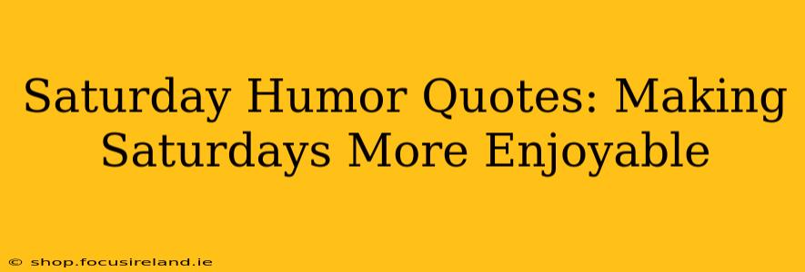 Saturday Humor Quotes: Making Saturdays More Enjoyable