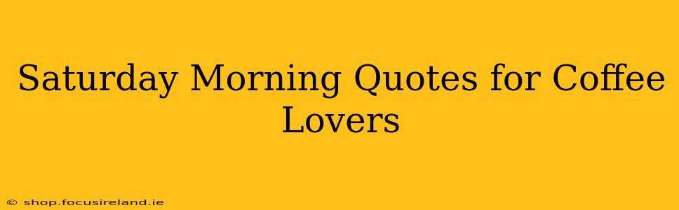 Saturday Morning Quotes for Coffee Lovers