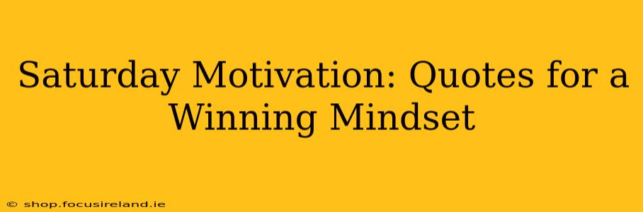 Saturday Motivation: Quotes for a Winning Mindset