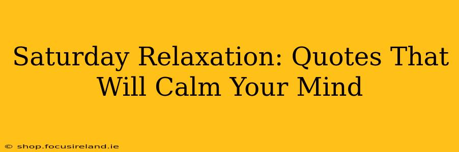 Saturday Relaxation: Quotes That Will Calm Your Mind