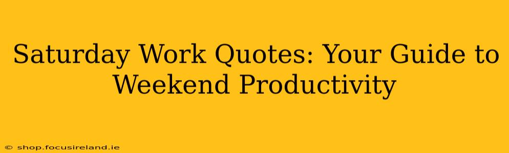 Saturday Work Quotes: Your Guide to Weekend Productivity