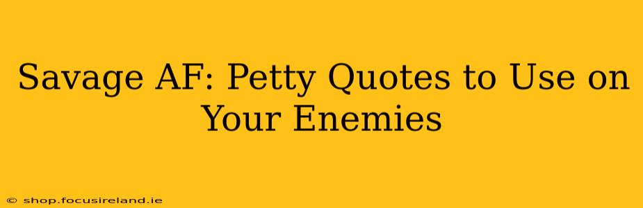 Savage AF: Petty Quotes to Use on Your Enemies