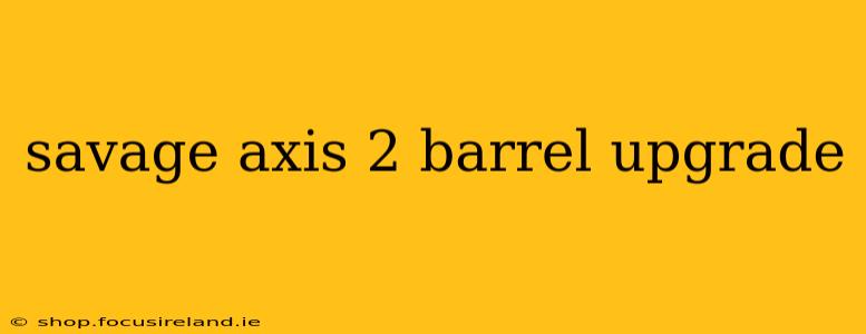 savage axis 2 barrel upgrade