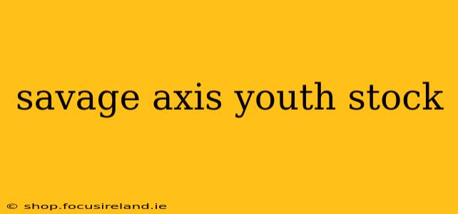 savage axis youth stock