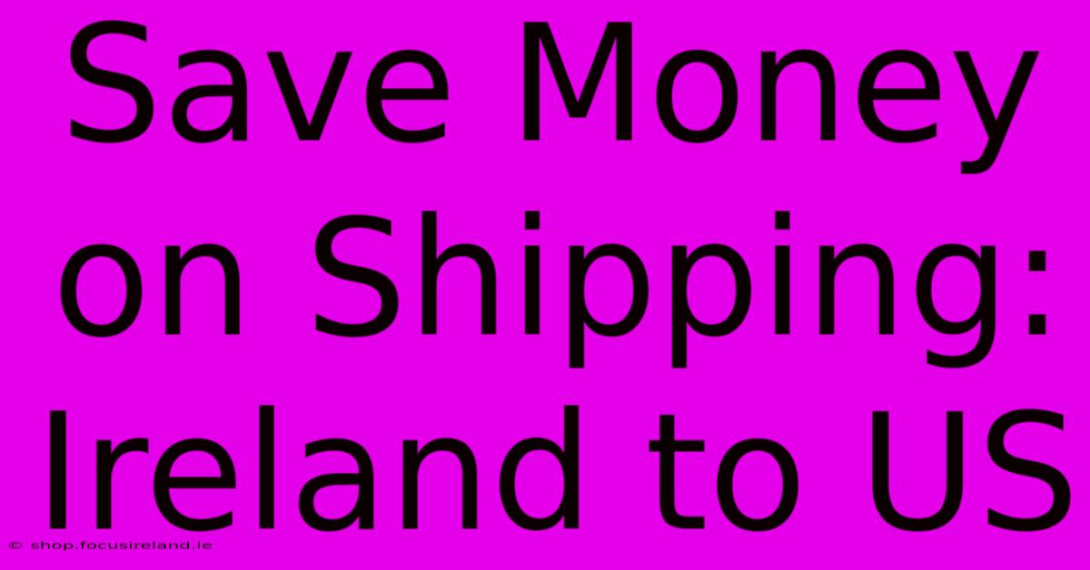 Save Money On Shipping: Ireland To US