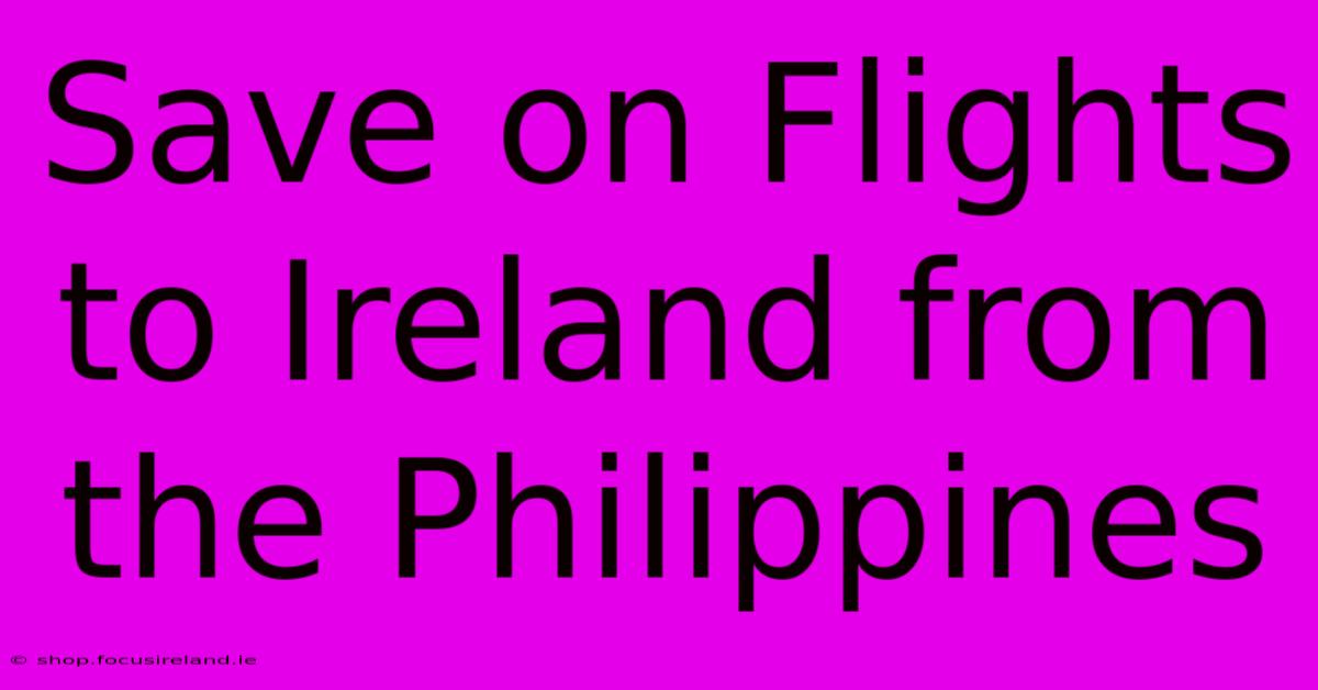 Save On Flights To Ireland From The Philippines