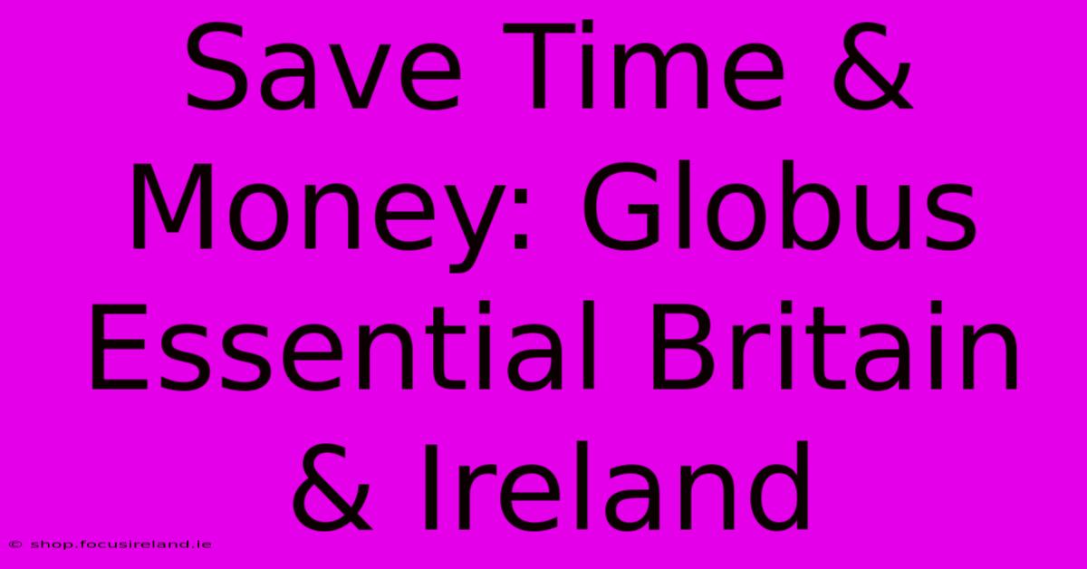 Save Time & Money: Globus Essential Britain & Ireland