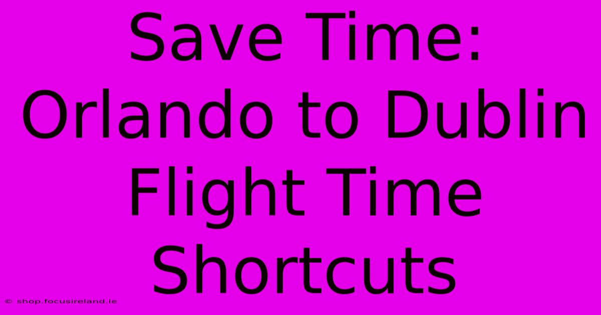 Save Time: Orlando To Dublin Flight Time Shortcuts