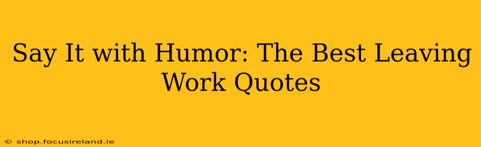 Say It with Humor: The Best Leaving Work Quotes