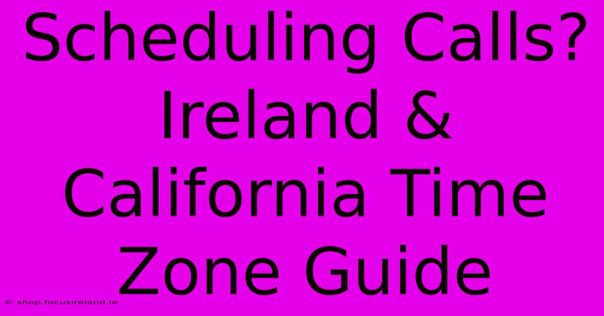 Scheduling Calls? Ireland & California Time Zone Guide