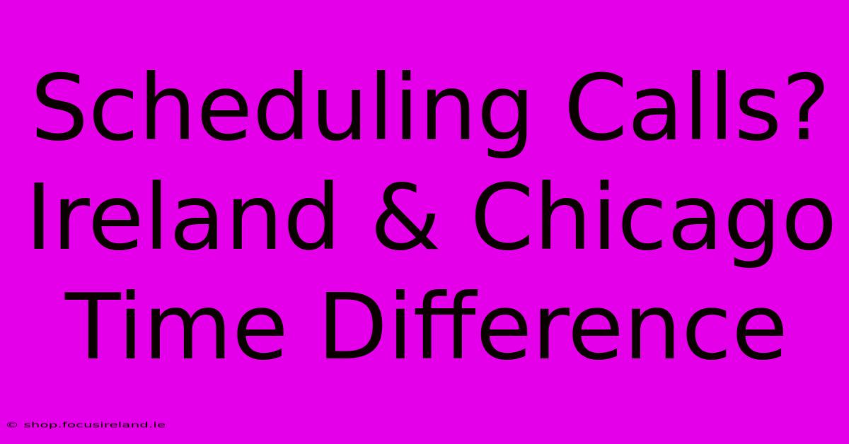 Scheduling Calls? Ireland & Chicago Time Difference