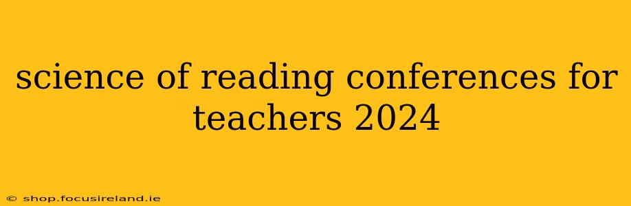 science of reading conferences for teachers 2024