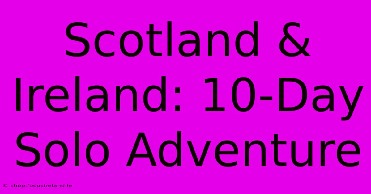 Scotland & Ireland: 10-Day Solo Adventure