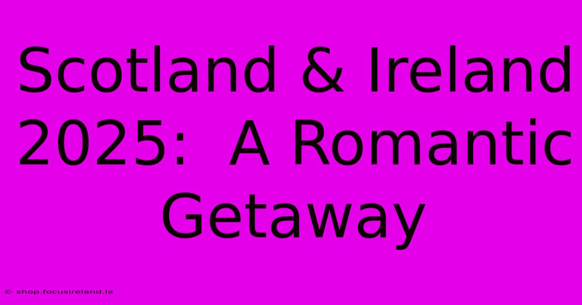 Scotland & Ireland 2025:  A Romantic Getaway