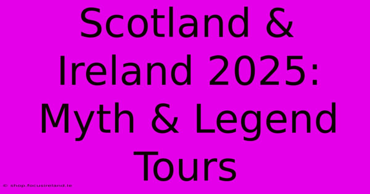 Scotland & Ireland 2025: Myth & Legend Tours