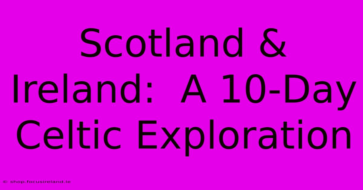 Scotland & Ireland:  A 10-Day Celtic Exploration