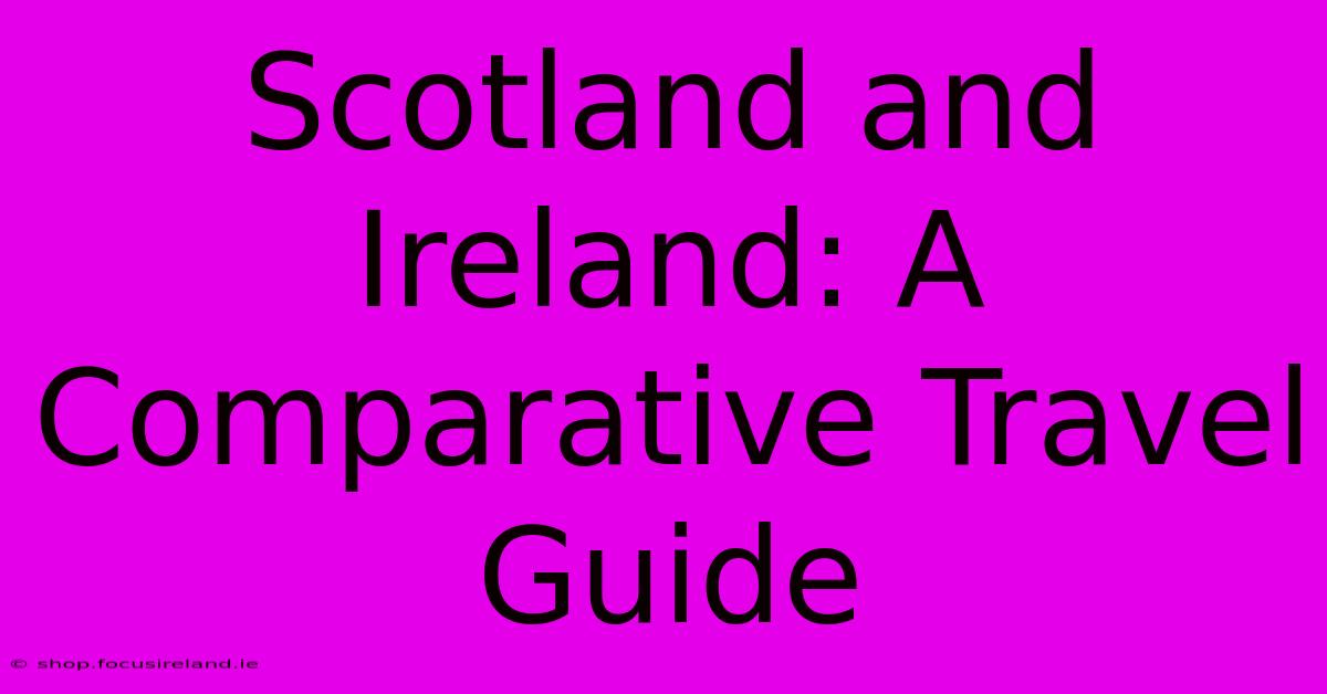 Scotland And Ireland: A Comparative Travel Guide