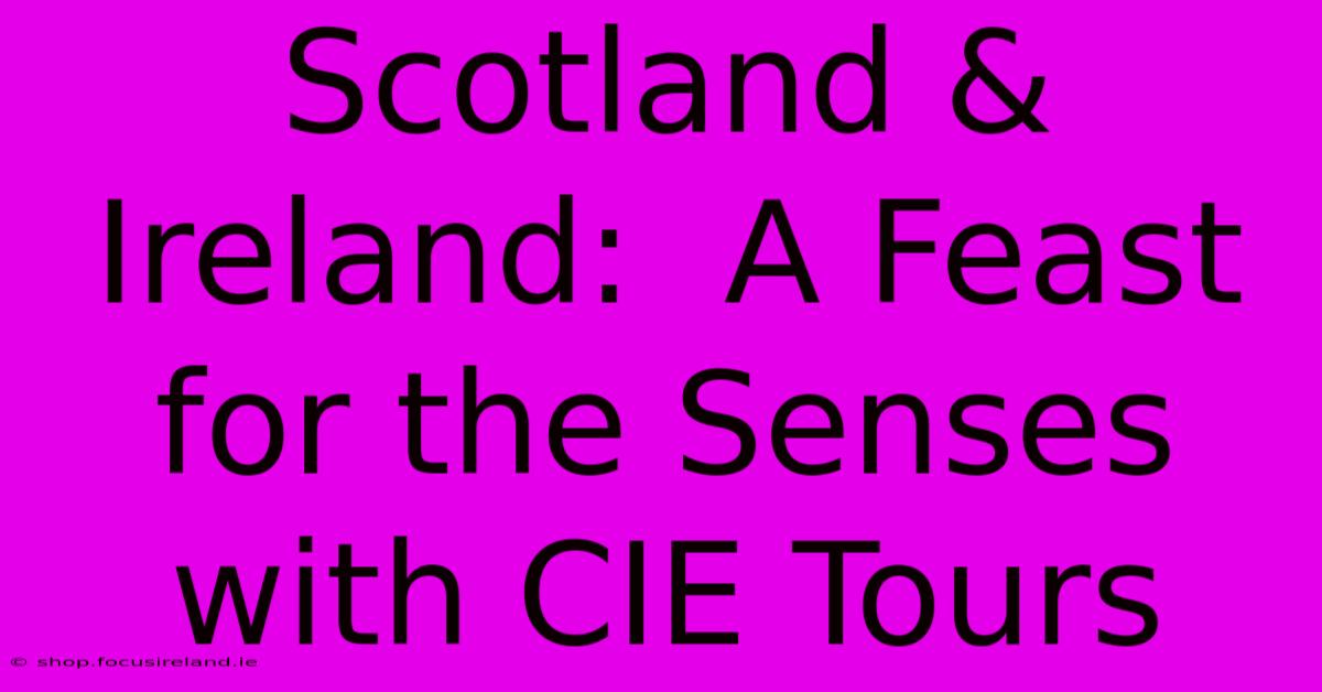 Scotland & Ireland:  A Feast For The Senses With CIE Tours