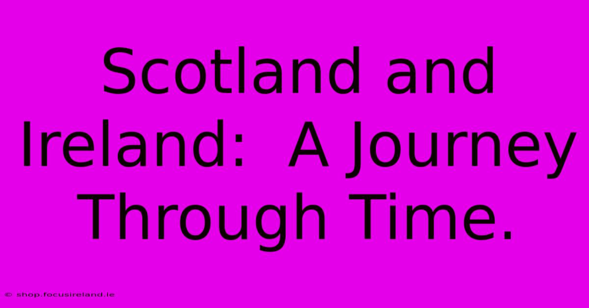 Scotland And Ireland:  A Journey Through Time.