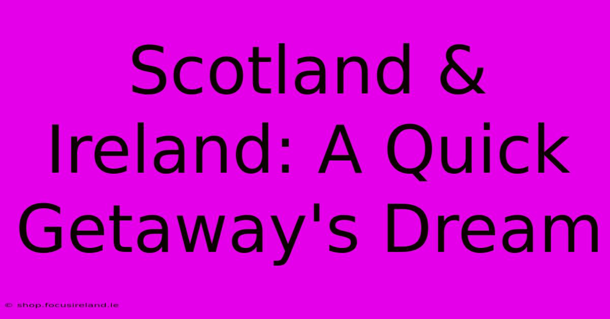 Scotland & Ireland: A Quick Getaway's Dream