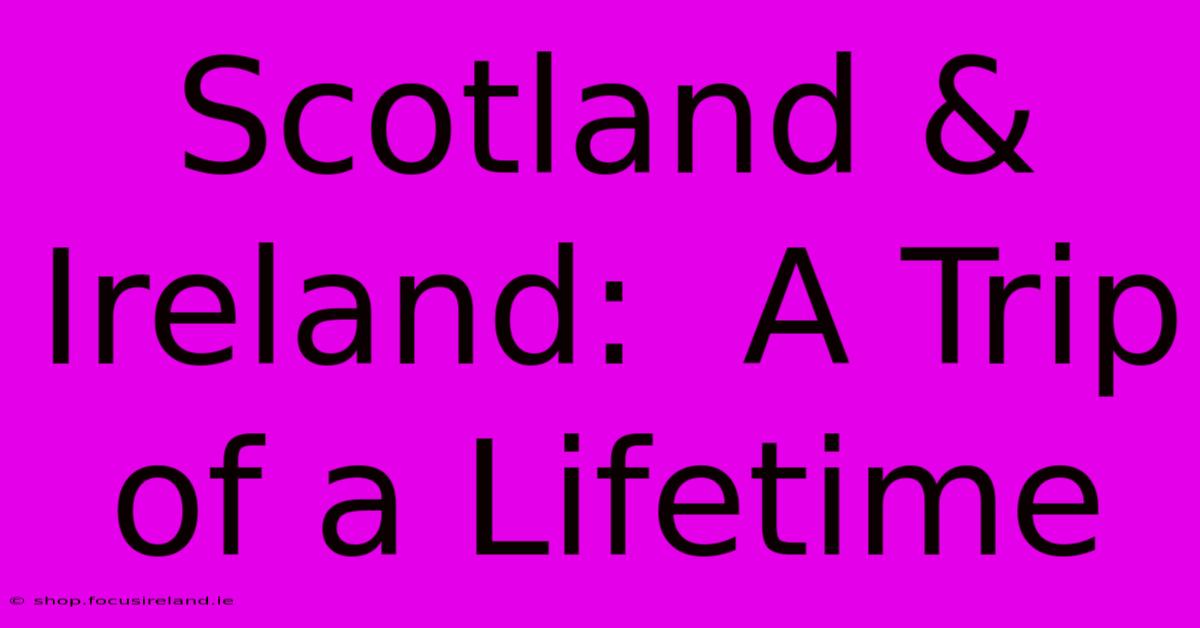 Scotland & Ireland:  A Trip Of A Lifetime