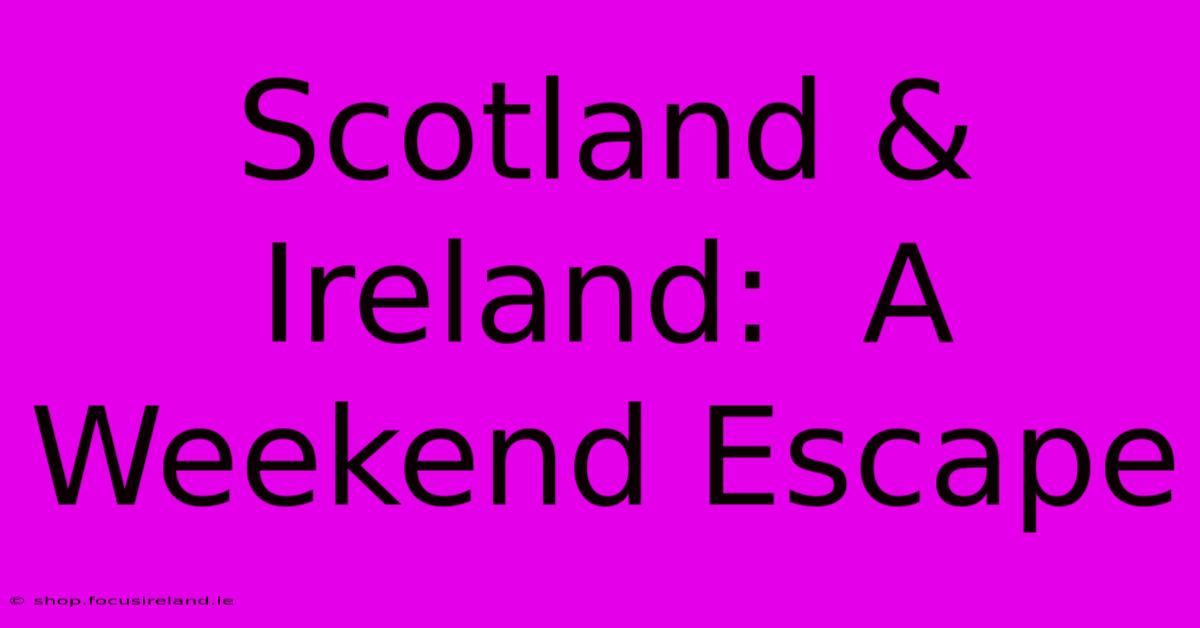 Scotland & Ireland:  A Weekend Escape